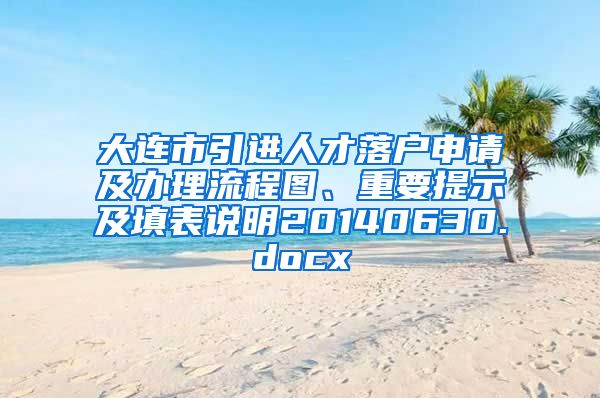 大连市引进人才落户申请及办理流程图、重要提示及填表说明20140630.docx