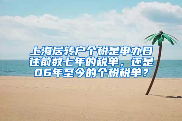 上海居转户个税是申办日往前数七年的税单，还是06年至今的个税税单？