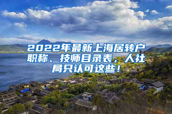 2022年最新上海居转户职称、技师目录表，人社局只认可这些！