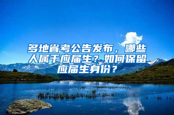 多地省考公告发布，哪些人属于应届生？如何保留应届生身份？