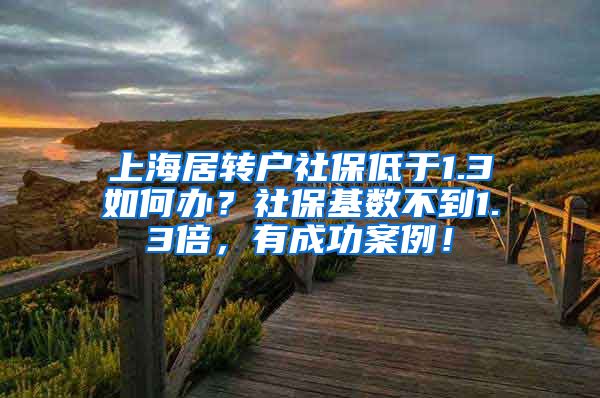 上海居转户社保低于1.3如何办？社保基数不到1.3倍，有成功案例！