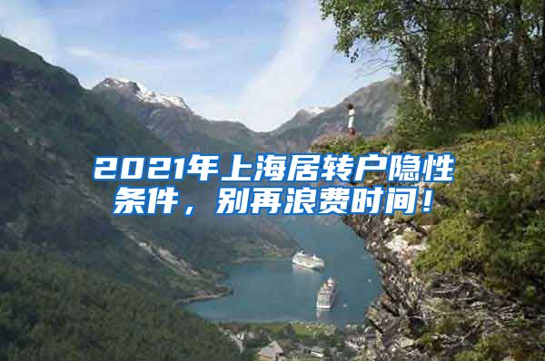 2021年上海居转户隐性条件，别再浪费时间！