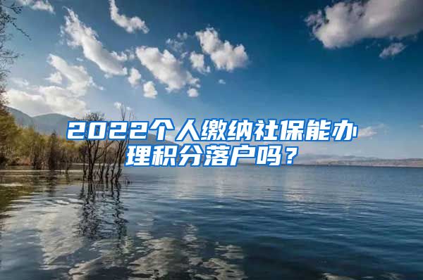 2022个人缴纳社保能办理积分落户吗？