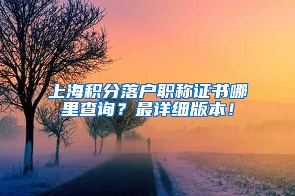 上海积分落户职称证书哪里查询？最详细版本！