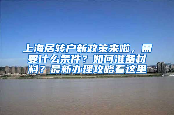 上海居转户新政策来啦，需要什么条件？如何准备材料？最新办理攻略看这里