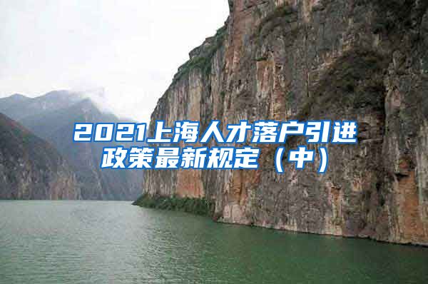 2021上海人才落户引进政策最新规定（中）