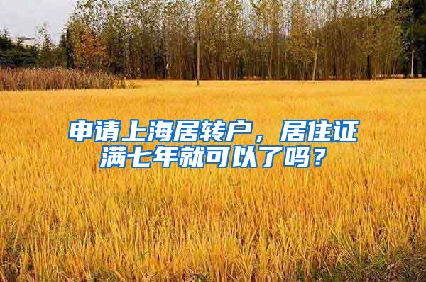 申请上海居转户，居住证满七年就可以了吗？