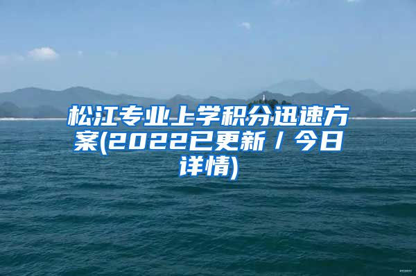 松江专业上学积分迅速方案(2022已更新／今日详情)