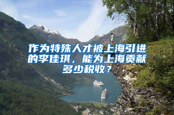 作为特殊人才被上海引进的李佳琪，能为上海贡献多少税收？
