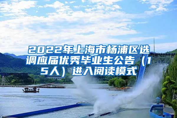 2022年上海市杨浦区选调应届优秀毕业生公告（15人）进入阅读模式