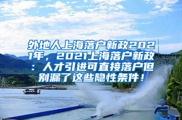 外地人上海落户新政2021年，2021上海落户新政：人才引进可直接落户但别漏了这些隐性条件！