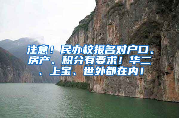 注意！民办校报名对户口、房产、积分有要求！华二、上宝、世外都在内！