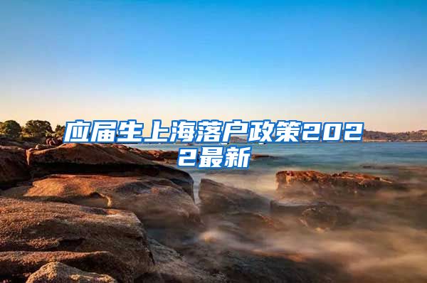 应届生上海落户政策2022最新