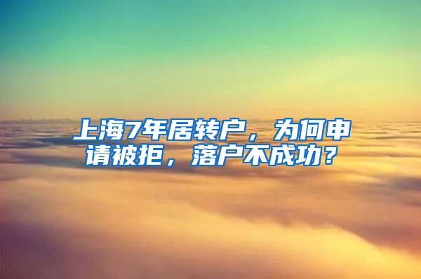 上海7年居转户，为何申请被拒，落户不成功？