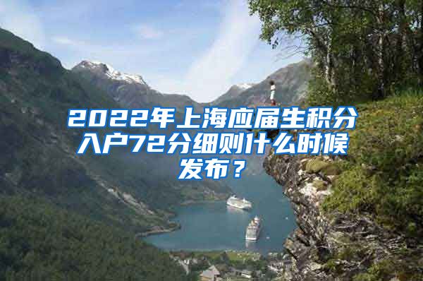 2022年上海应届生积分入户72分细则什么时候发布？