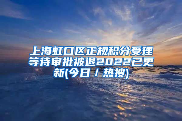 上海虹口区正规积分受理等待审批被退2022已更新(今日／热搜)