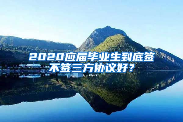 2020应届毕业生到底签不签三方协议好？