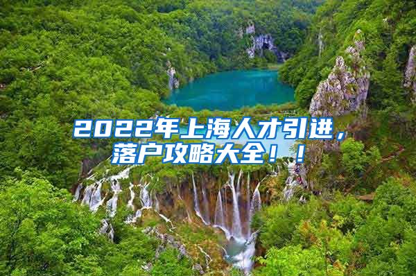 2022年上海人才引进，落户攻略大全！！