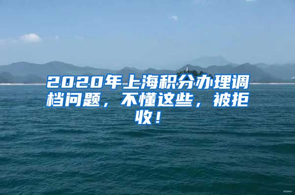 2020年上海积分办理调档问题，不懂这些，被拒收！