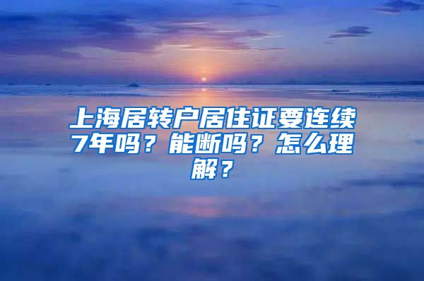 上海居转户居住证要连续7年吗？能断吗？怎么理解？