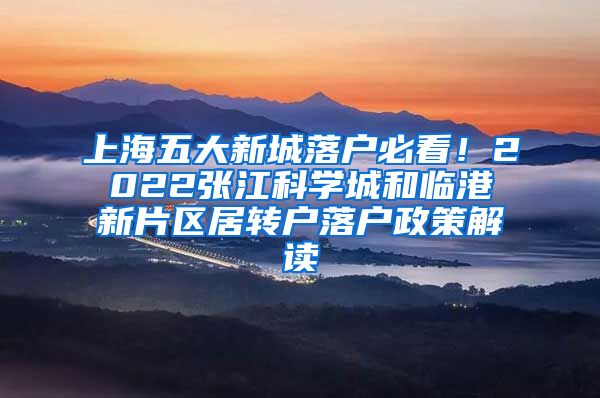 上海五大新城落户必看！2022张江科学城和临港新片区居转户落户政策解读