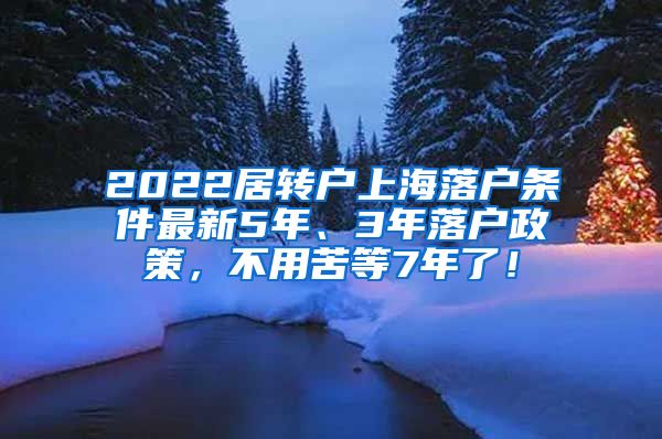 2022居转户上海落户条件最新5年、3年落户政策，不用苦等7年了！