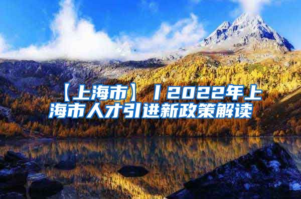 【上海市】丨2022年上海市人才引进新政策解读