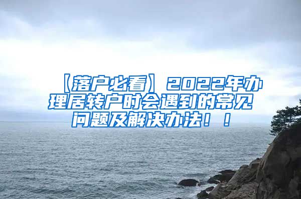 【落户必看】2022年办理居转户时会遇到的常见问题及解决办法！！