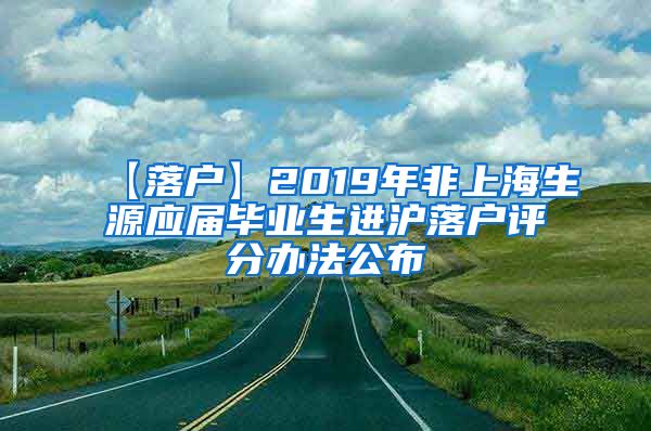 【落户】2019年非上海生源应届毕业生进沪落户评分办法公布