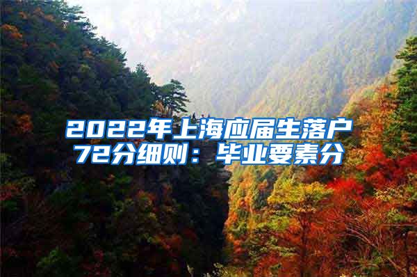 2022年上海应届生落户72分细则：毕业要素分
