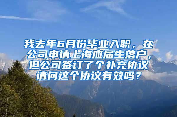 我去年6月份毕业入职，在公司申请上海应届生落户，但公司签订了个补充协议请问这个协议有效吗？