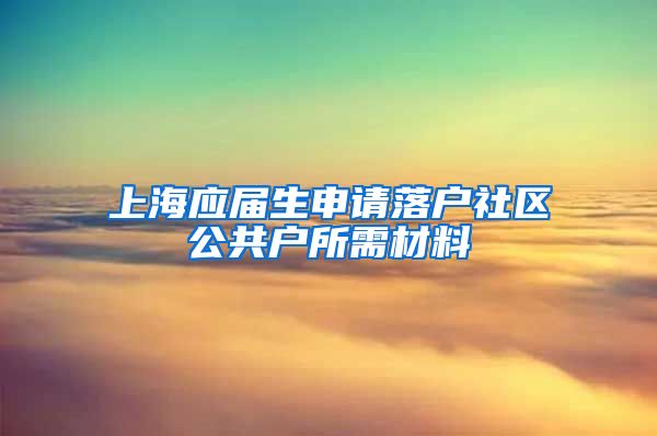 上海应届生申请落户社区公共户所需材料