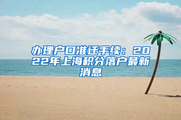 办理户口准迁手续：2022年上海积分落户最新消息