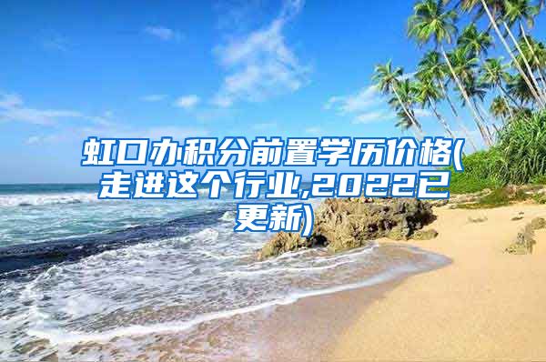 虹口办积分前置学历价格(走进这个行业,2022已更新)