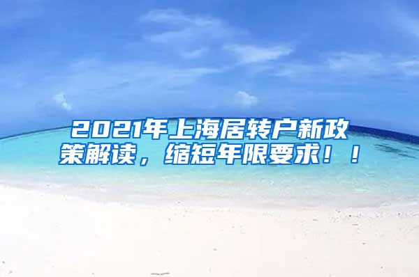 2021年上海居转户新政策解读，缩短年限要求！！