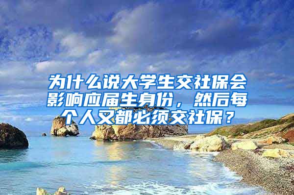 为什么说大学生交社保会影响应届生身份，然后每个人又都必须交社保？