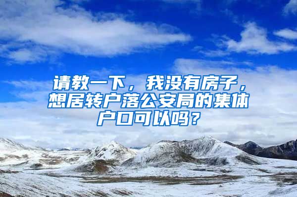 请教一下，我没有房子，想居转户落公安局的集体户口可以吗？