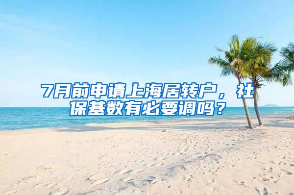 7月前申请上海居转户，社保基数有必要调吗？