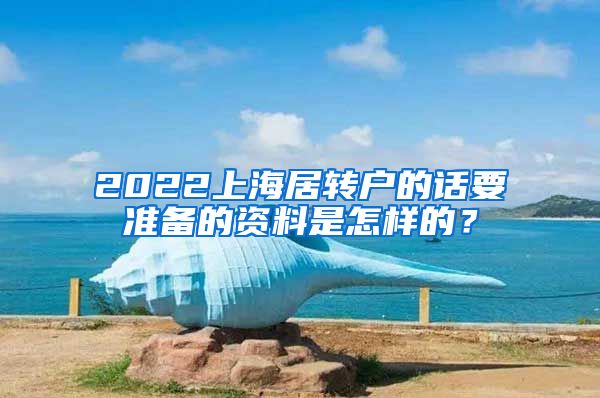 2022上海居转户的话要准备的资料是怎样的？