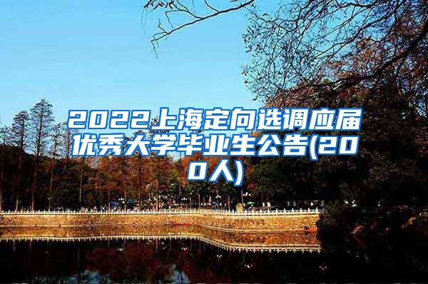 2022上海定向选调应届优秀大学毕业生公告(200人)