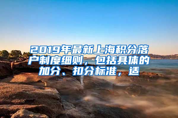 2019年最新上海积分落户制度细则，包括具体的加分、扣分标准，适