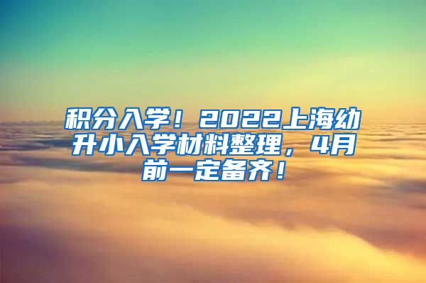 积分入学！2022上海幼升小入学材料整理，4月前一定备齐！