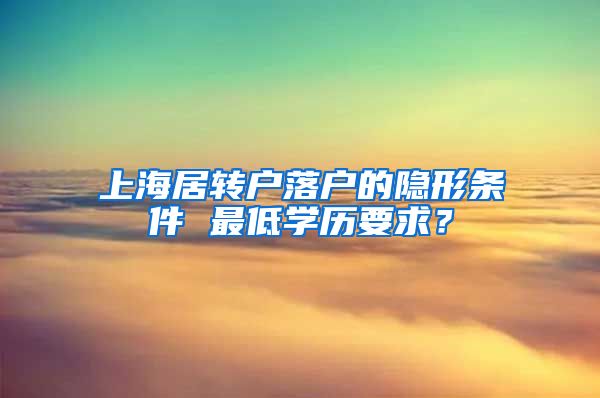 上海居转户落户的隐形条件 最低学历要求？