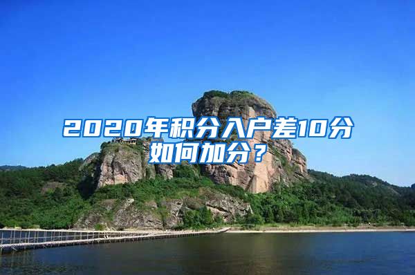 2020年积分入户差10分如何加分？