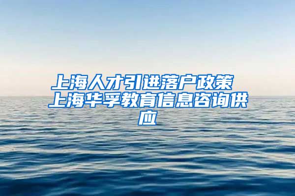 上海人才引进落户政策 上海华孚教育信息咨询供应