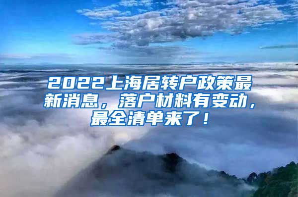 2022上海居转户政策最新消息，落户材料有变动，最全清单来了！