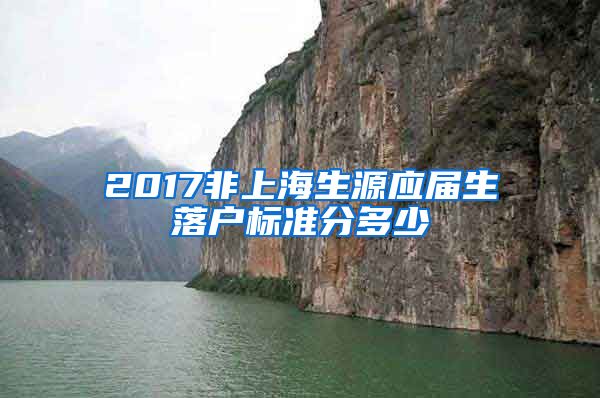 2017非上海生源应届生落户标准分多少