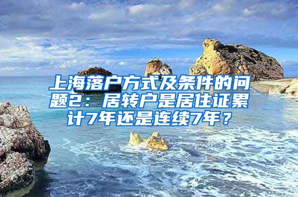 上海落户方式及条件的问题2：居转户是居住证累计7年还是连续7年？