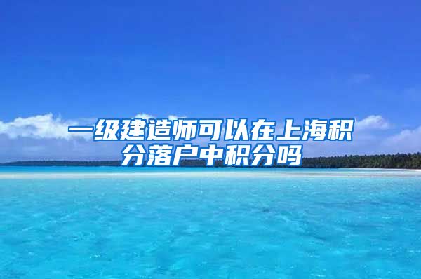 一级建造师可以在上海积分落户中积分吗