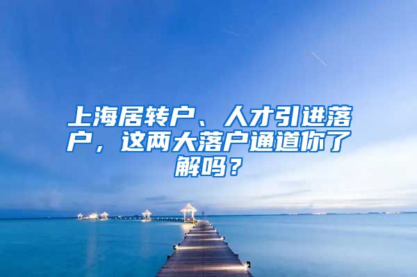 上海居转户、人才引进落户，这两大落户通道你了解吗？